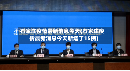 石家庄疫情最新消息今天(石家庄疫情最新消息今天新增了15例)-第1张图片