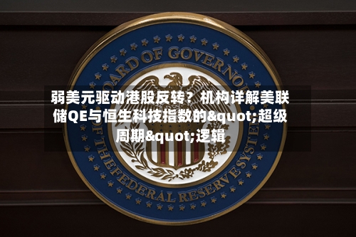 弱美元驱动港股反转？机构详解美联储QE与恒生科技指数的"超级周期"逻辑-第3张图片