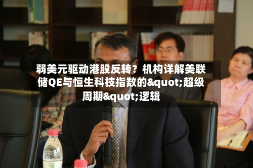 弱美元驱动港股反转？机构详解美联储QE与恒生科技指数的"超级周期"逻辑-第2张图片