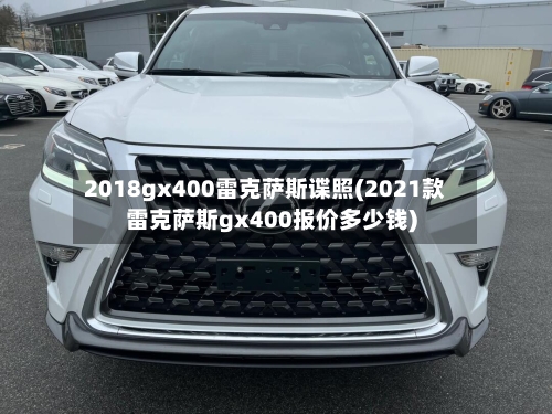2018gx400雷克萨斯谍照(2021款雷克萨斯gx400报价多少钱)-第1张图片