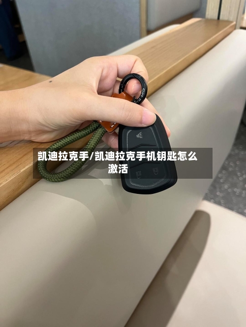 凯迪拉克手/凯迪拉克手机钥匙怎么激活-第1张图片