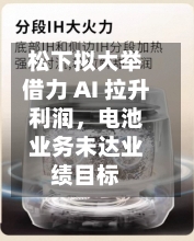 松下拟大举借力 AI 拉升利润，电池业务未达业绩目标-第1张图片