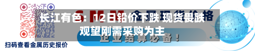 长江有色：12日铅价下跌 现货畏跌观望刚需采购为主-第2张图片
