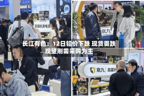 长江有色：12日铅价下跌 现货畏跌观望刚需采购为主-第3张图片