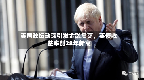 英国政坛动荡引发金融震荡，英债收益率创28年新高-第2张图片