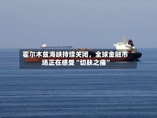 霍尔木兹海峡持续关闭	，全球金融市场正在感受“切肤之痛”-第3张图片