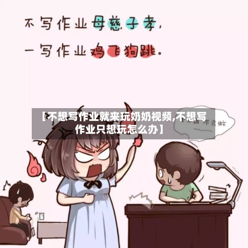 【不想写作业就来玩奶奶视频,不想写作业只想玩怎么办】-第1张图片