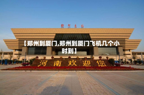 【郑州到厦门,郑州到厦门飞机几个小时到】-第3张图片