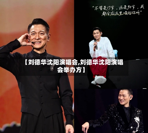 【刘德华沈阳演唱会,刘德华沈阳演唱会举办方】-第1张图片