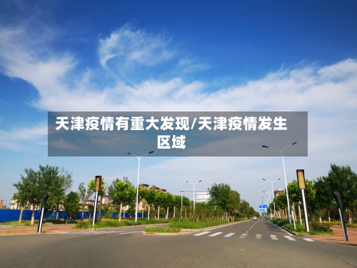 天津疫情有重大发现/天津疫情发生区域-第1张图片