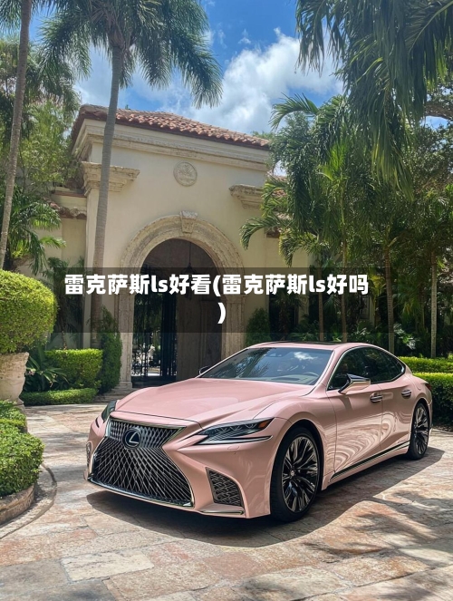 雷克萨斯ls好看(雷克萨斯ls好吗)-第2张图片