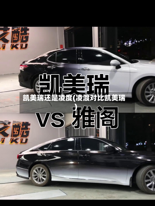 凯美瑞还是凌度(凌渡对比凯美瑞)-第1张图片