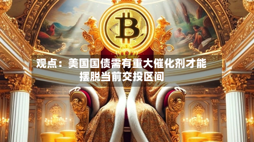 观点：美国国债需有重大催化剂才能摆脱当前交投区间-第2张图片