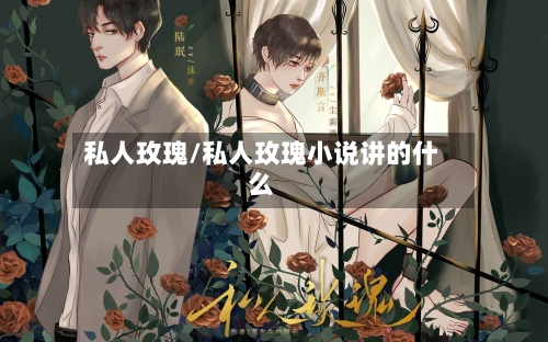 私人玫瑰/私人玫瑰小说讲的什么-第1张图片