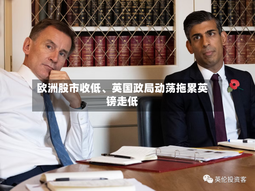 欧洲股市收低、英国政局动荡拖累英镑走低-第3张图片