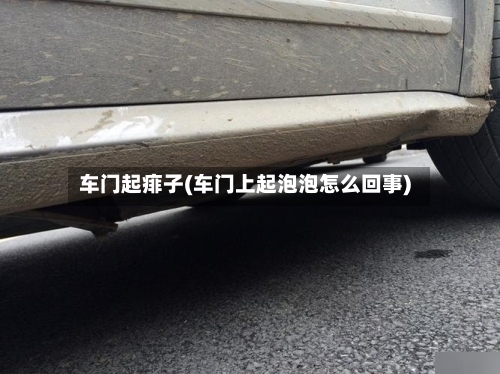 车门起痱子(车门上起泡泡怎么回事)-第1张图片