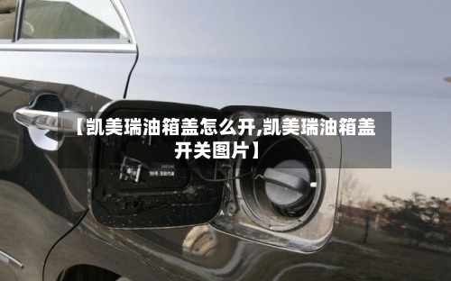 【凯美瑞油箱盖怎么开,凯美瑞油箱盖开关图片】-第2张图片