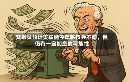 交易员预计美联储今年将按兵不动	，但仍有一定加息的可能性-第2张图片