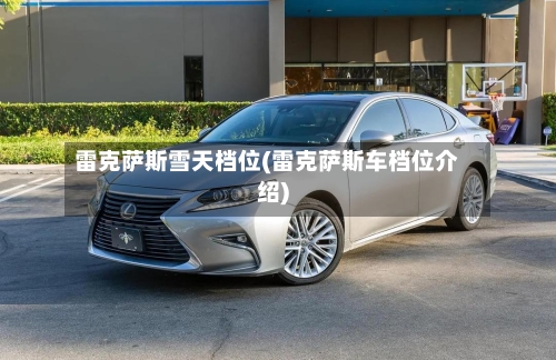 雷克萨斯雪天档位(雷克萨斯车档位介绍)-第2张图片