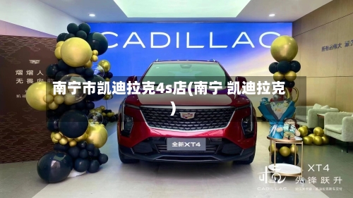 南宁市凯迪拉克4s店(南宁 凯迪拉克)-第2张图片