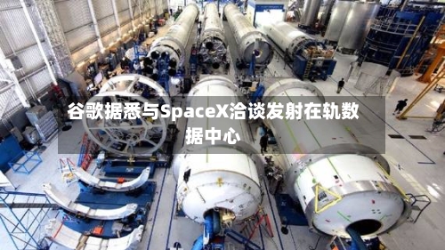 谷歌据悉与SpaceX洽谈发射在轨数据中心-第1张图片