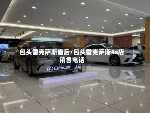包头雷克萨斯售后/包头雷克萨斯4s店销售电话-第2张图片