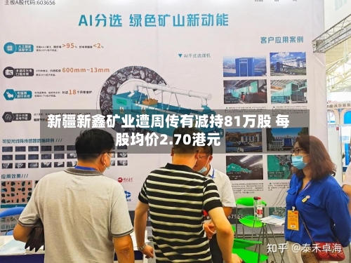 新疆新鑫矿业遭周传有减持81万股 每股均价2.70港元-第2张图片