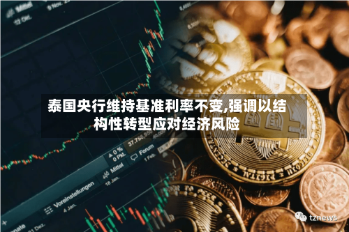 泰国央行维持基准利率不变,强调以结构性转型应对经济风险-第1张图片
