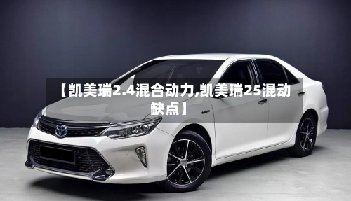 【凯美瑞2.4混合动力,凯美瑞25混动缺点】-第1张图片