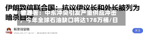 世界能源署：中东冲突引发严重供应冲击，今年全球石油缺口将达178万桶/日-第2张图片