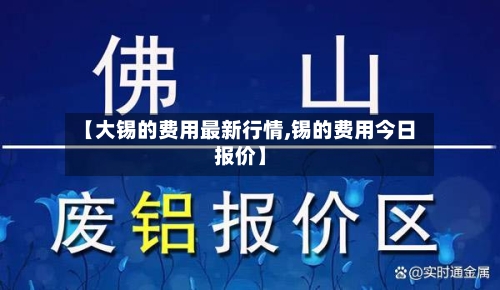 【大锡的费用最新行情,锡的费用今日报价】-第1张图片