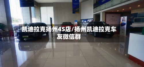 凯迪拉克扬州4S店/扬州凯迪拉克车友微信群-第3张图片