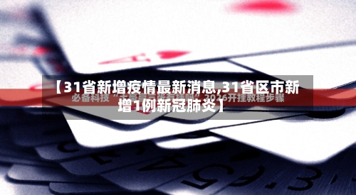 【31省新增疫情最新消息,31省区市新增1例新冠肺炎】-第2张图片