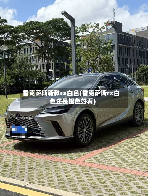 雷克萨斯新款rx白色(雷克萨斯rx白色还是银色好看)-第1张图片