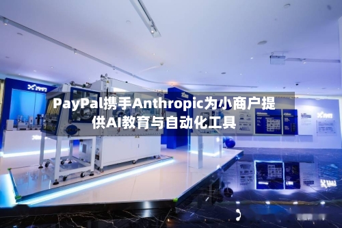 PayPal携手Anthropic为小商户提供AI教育与自动化工具-第3张图片