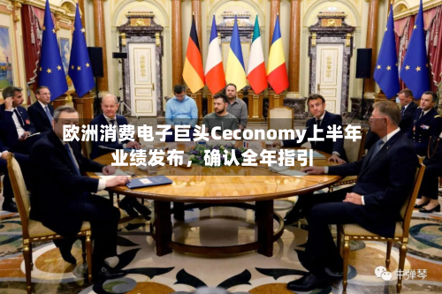 欧洲消费电子巨头Ceconomy上半年业绩发布，确认全年指引-第2张图片