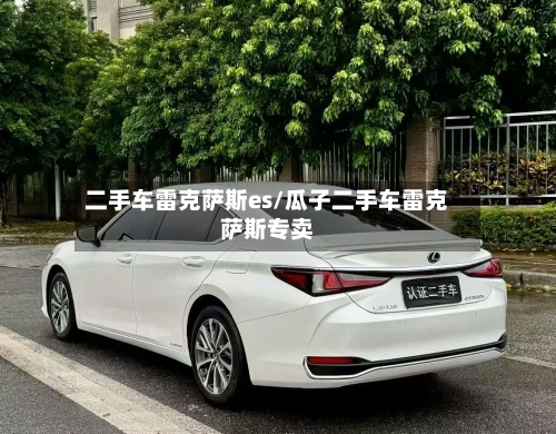 二手车雷克萨斯es/瓜子二手车雷克萨斯专卖-第1张图片