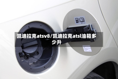 凯迪拉克atsv8/凯迪拉克atsl油箱多少升-第1张图片
