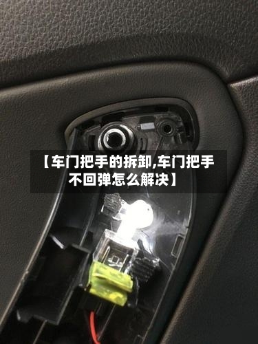 【车门把手的拆卸,车门把手不回弹怎么解决】-第3张图片
