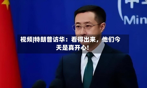视频|特朗普访华：看得出来，他们今天是真开心!-第1张图片
