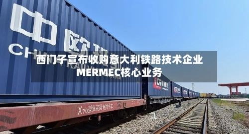 西门子宣布收购意大利铁路技术企业MERMEC核心业务-第1张图片