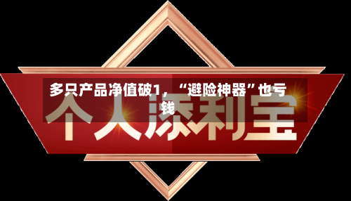 多只产品净值破1	，“避险神器”也亏钱-第2张图片