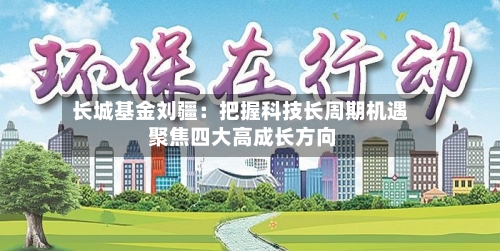 长城基金刘疆：把握科技长周期机遇 聚焦四大高成长方向-第1张图片