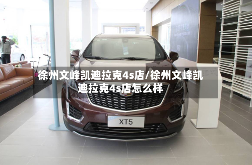 徐州文峰凯迪拉克4s店/徐州文峰凯迪拉克4s店怎么样-第1张图片