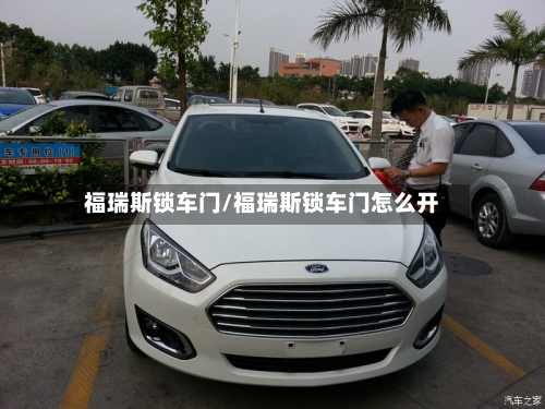 福瑞斯锁车门/福瑞斯锁车门怎么开-第1张图片