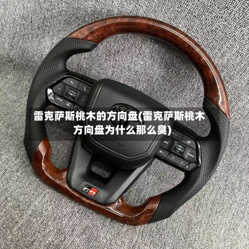 雷克萨斯桃木的方向盘(雷克萨斯桃木方向盘为什么那么臭)-第1张图片