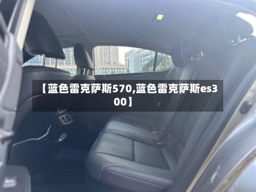 【蓝色雷克萨斯570,蓝色雷克萨斯es300】-第1张图片