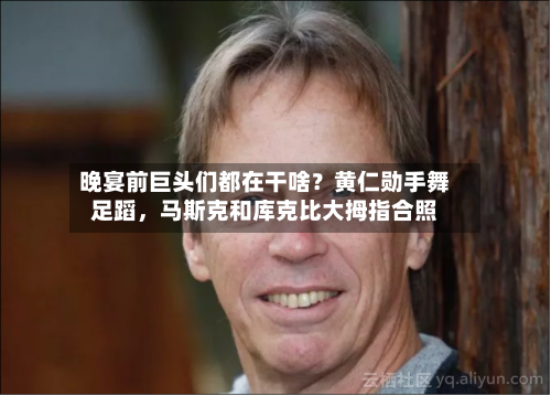 晚宴前巨头们都在干啥？黄仁勋手舞足蹈	，马斯克和库克比大拇指合照-第3张图片