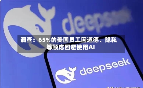 调查：65%的美国员工因道德、隐私等顾虑回避使用AI-第1张图片