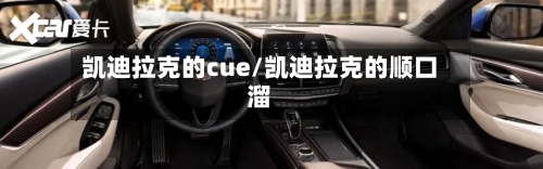凯迪拉克的cue/凯迪拉克的顺口溜-第2张图片